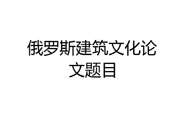 俄罗斯建筑文化论文题目
