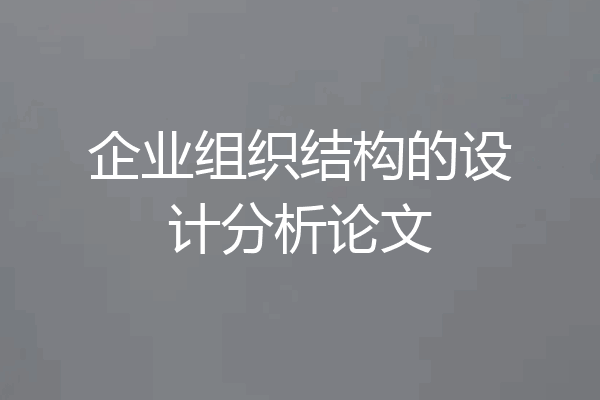 企业组织结构的设计分析论文