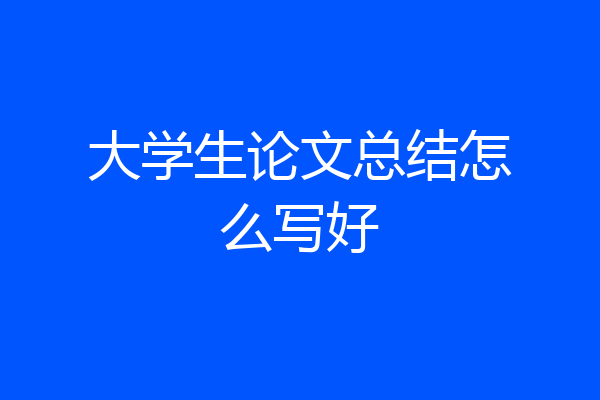 大学生论文总结怎么写好