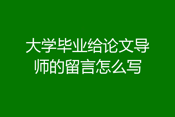 大学毕业给论文导师的留言怎么写