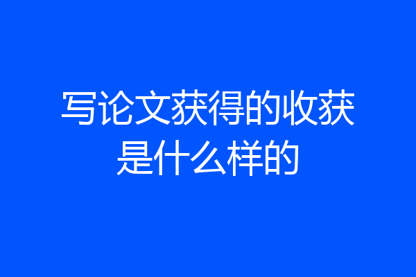 写论文获得的收获是什么样的