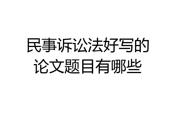 民事诉讼法好写的论文题目有哪些