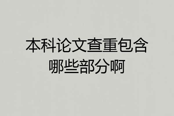 本科论文查重包含哪些部分啊