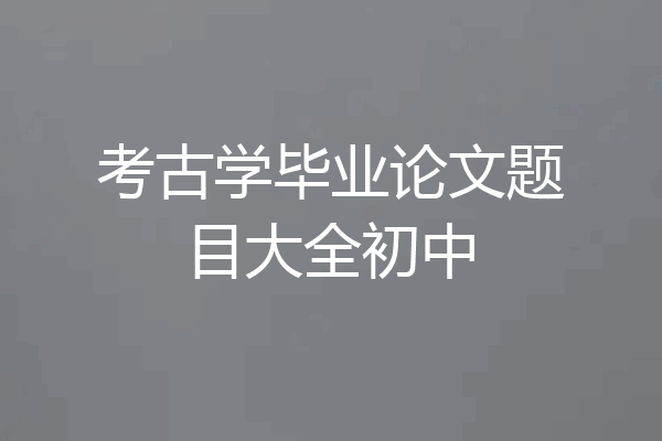 考古学毕业论文题目大全初中