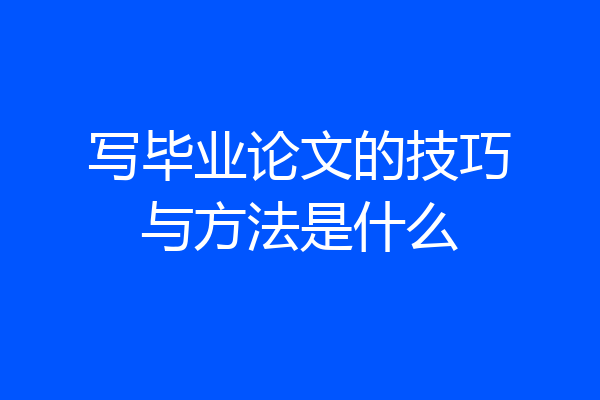 写毕业论文的技巧与方法是什么