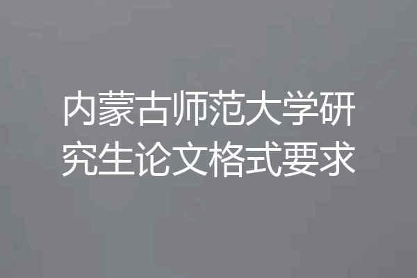 内蒙古师范大学研究生论文格式要求