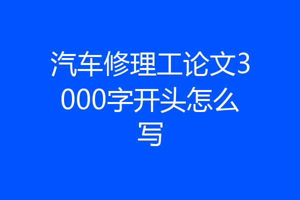 汽车修理工论文3000字开头怎么写