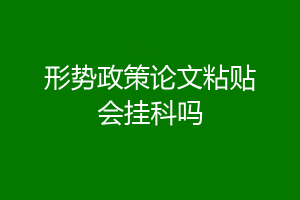 形势政策论文粘贴会挂科吗