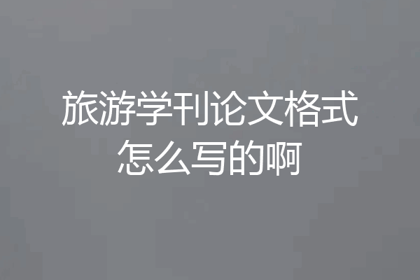 旅游学刊论文格式怎么写的啊