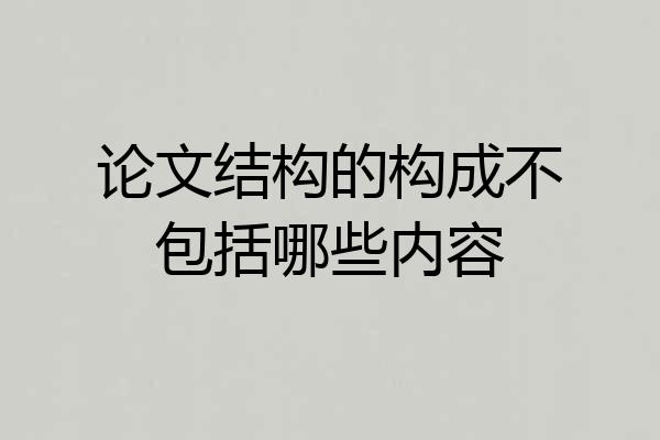 论文结构的构成不包括哪些内容