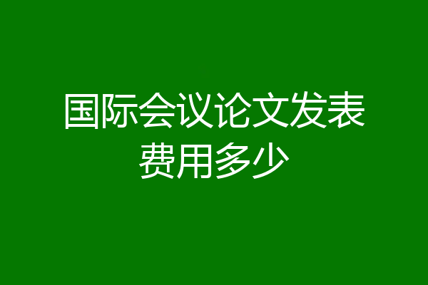 国际会议论文发表费用多少