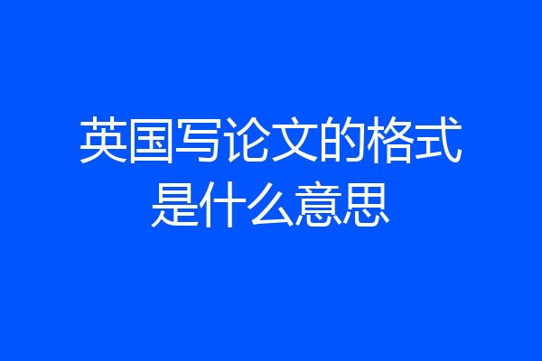 英国写论文的格式是什么意思
