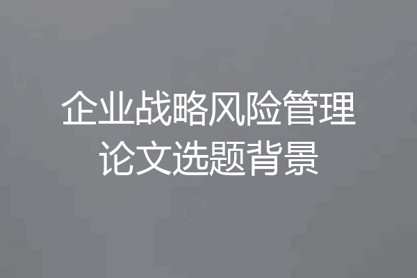 企业战略风险管理论文选题背景