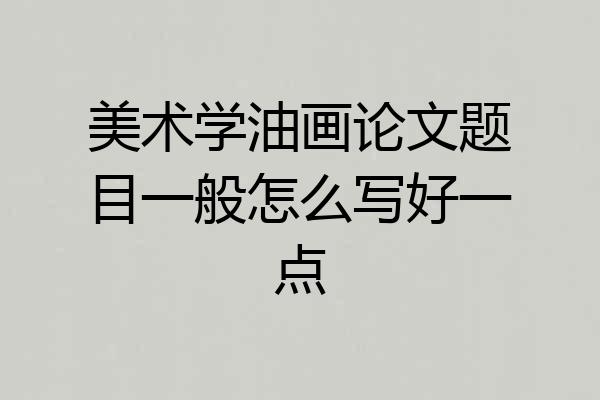 美术学油画论文题目一般怎么写好一点