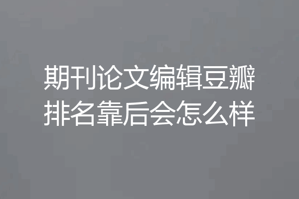 期刊论文编辑豆瓣排名靠后会怎么样