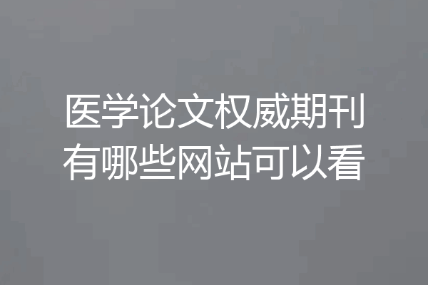 医学论文权威期刊有哪些网站可以看