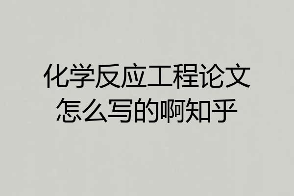 化学反应工程论文怎么写的啊知乎