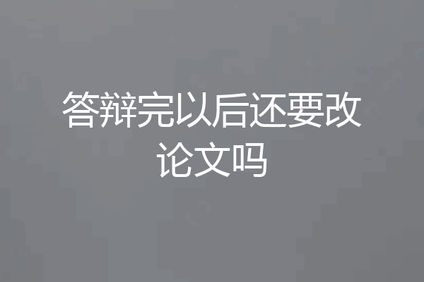 答辩完以后还要改论文吗