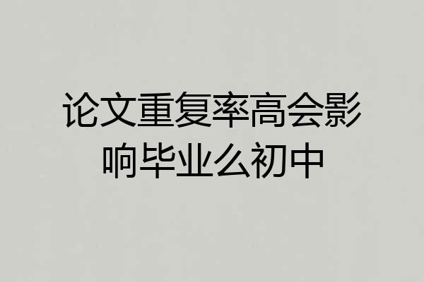 论文重复率高会影响毕业么初中