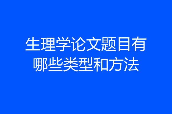 生理学论文题目有哪些类型和方法