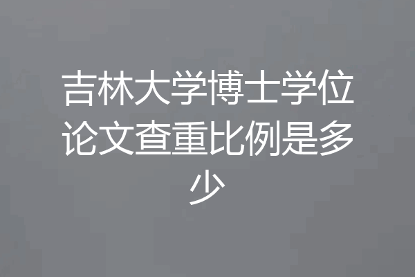 吉林大学博士学位论文查重比例是多少