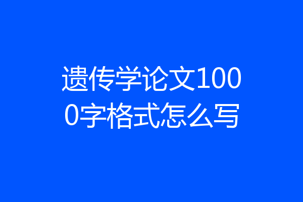 遗传学论文1000字格式怎么写