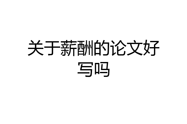 关于薪酬的论文好写吗