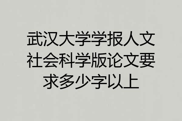 武汉大学学报人文社会科学版论文要求多少字以上