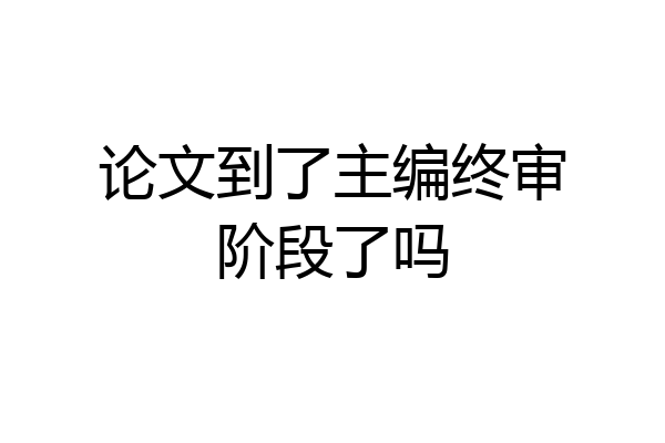 论文到了主编终审阶段了吗