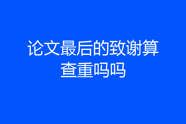 论文最后的致谢算查重吗吗