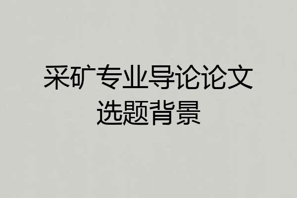 采矿专业导论论文选题背景
