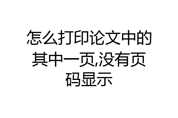 怎么打印论文中的其中一页,没有页码显示