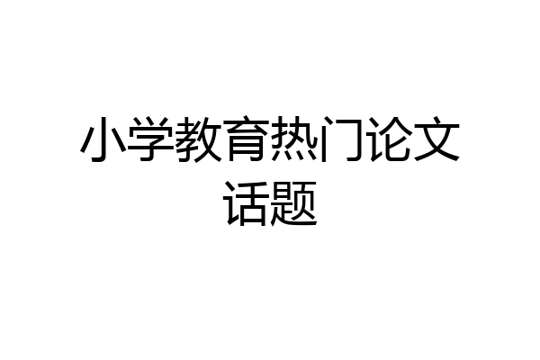 小学教育热门论文话题