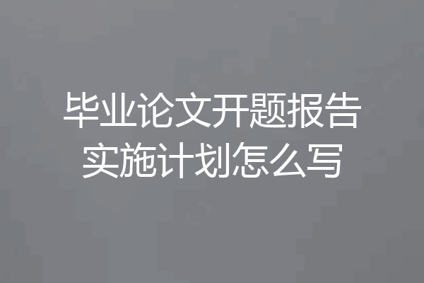 毕业论文开题报告实施计划怎么写