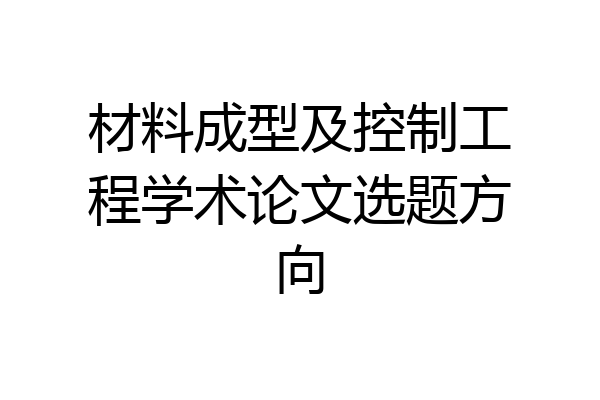 材料成型及控制工程学术论文选题方向
