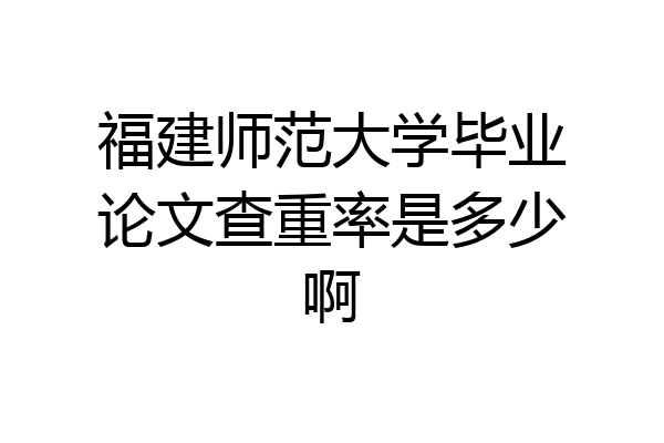 福建师范大学毕业论文查重率是多少啊