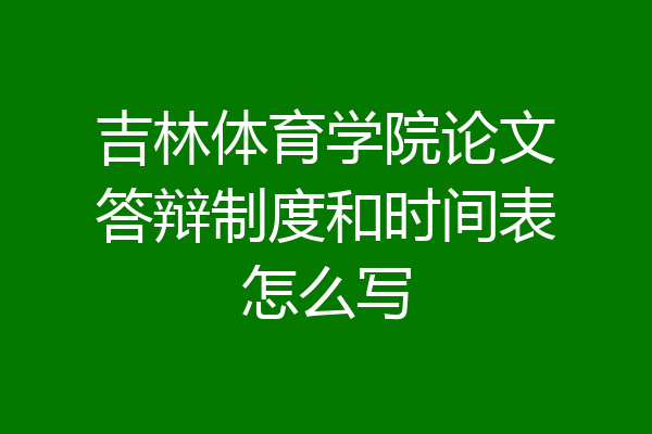 吉林体育学院论文答辩制度和时间表怎么写
