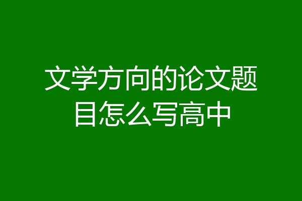 文学方向的论文题目怎么写高中