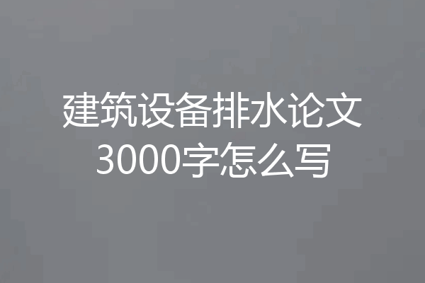 建筑设备排水论文3000字怎么写
