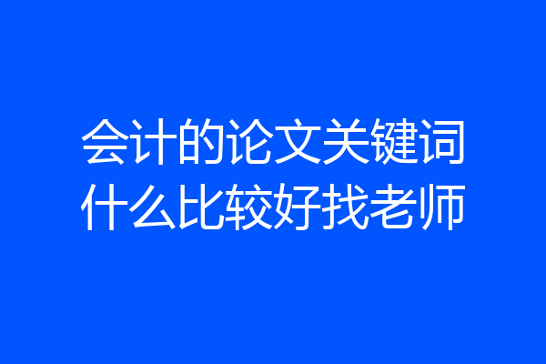 会计的论文关键词什么比较好找老师