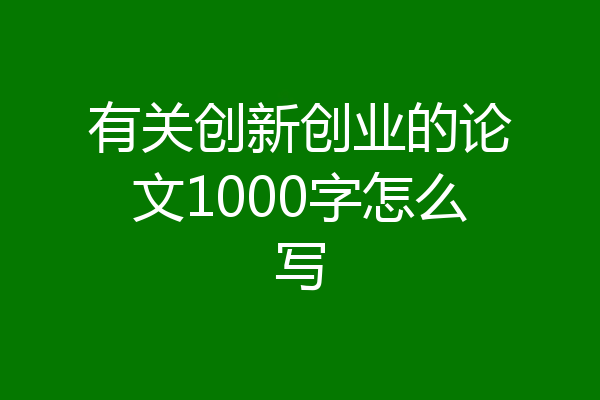 有关创新创业的论文1000字怎么写