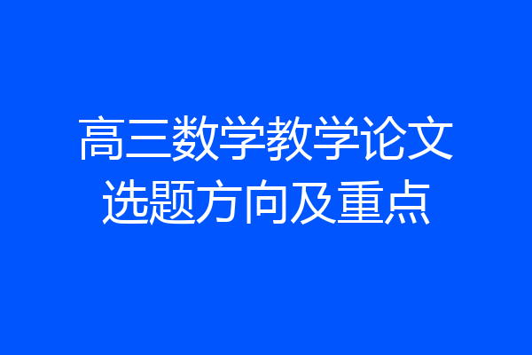 高三数学教学论文选题方向及重点