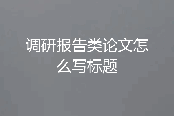 调研报告类论文怎么写标题