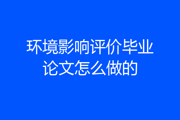 环境影响评价毕业论文怎么做的