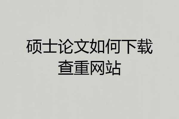 硕士论文如何下载查重网站