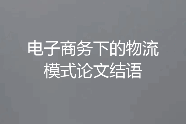 电子商务下的物流模式论文结语