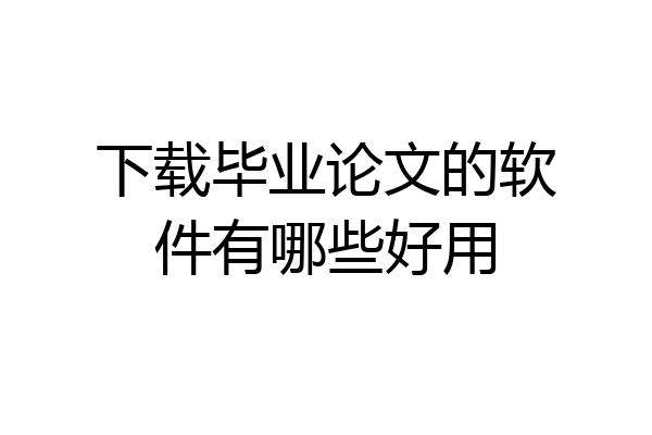 下载毕业论文的软件有哪些好用