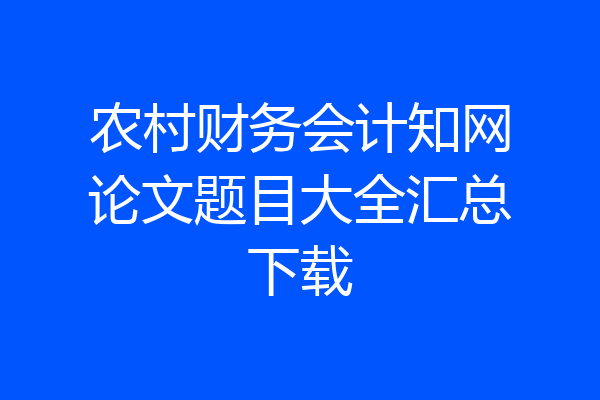 农村财务会计知网论文题目大全汇总下载
