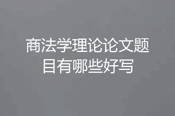 商法学理论论文题目有哪些好写