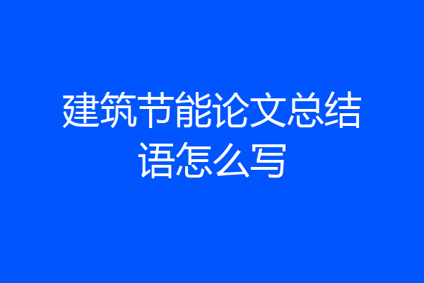 建筑节能论文总结语怎么写